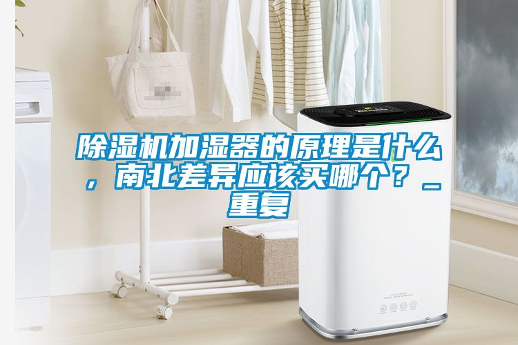 除濕機加濕器的原理是什么，南北差異應(yīng)該買哪個？_重復(fù)