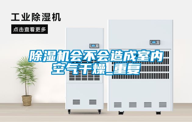 除濕機會不會造成室內(nèi)空氣干燥_重復