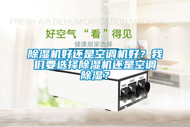 除濕機(jī)好還是空調(diào)機(jī)好？我們要選擇除濕機(jī)還是空調(diào)除濕？