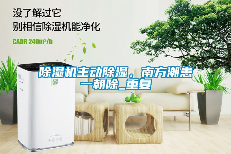 除濕機(jī)主動除濕，南方潮患一朝除_重復(fù)