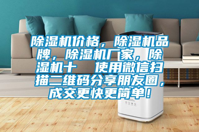 除濕機(jī)價(jià)格，除濕機(jī)品牌，除濕機(jī)廠家，除濕機(jī)十  使用微信掃描二維碼分享朋友圈，成交更快更簡(jiǎn)單！