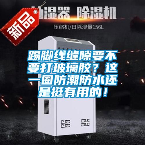 踢腳線縫隙要不要打玻璃膠？這一圈防潮防水還是挺有用的！