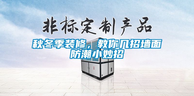秋冬季裝修，教你幾招墻面防潮小妙招