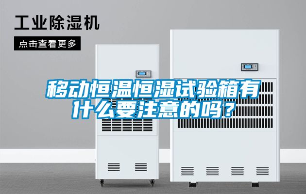 移動(dòng)恒溫恒濕試驗(yàn)箱有什么要注意的嗎？