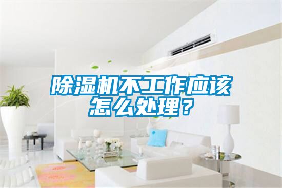 除濕機(jī)不工作應(yīng)該怎么處理？