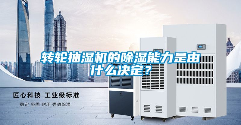 轉輪抽濕機的除濕能力是由什么決定？