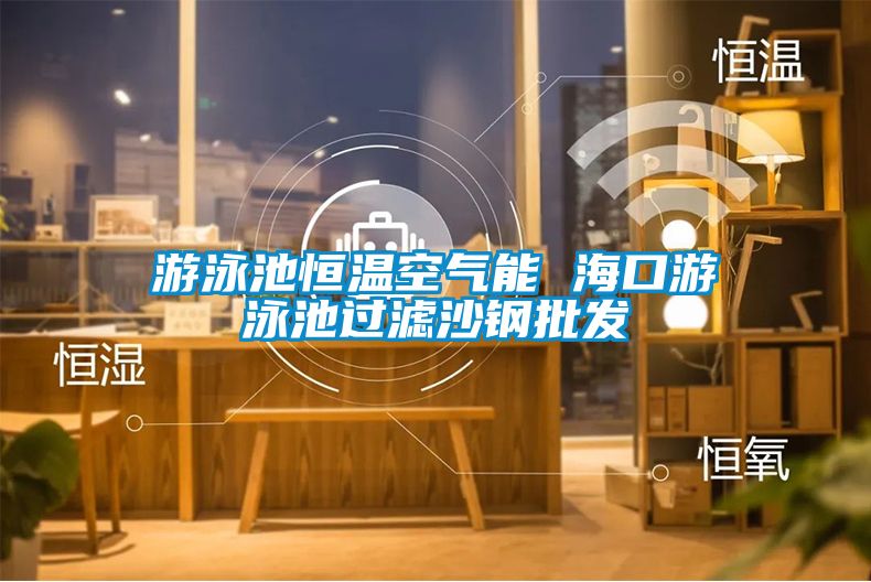 游泳池恒溫空氣能 ?？谟斡境剡^濾沙鋼批發(fā)