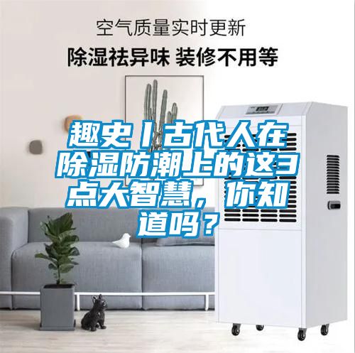 趣史丨古代人在除濕防潮上的這3點(diǎn)大智慧，你知道嗎？