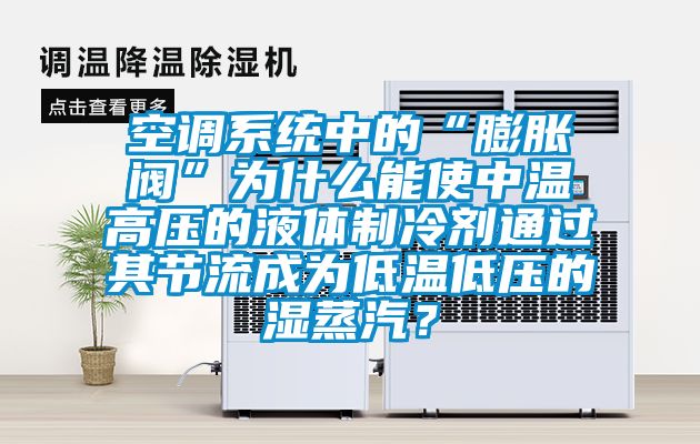 空調(diào)系統(tǒng)中的“膨脹閥”為什么能使中溫高壓的液體制冷劑通過其節(jié)流成為低溫低壓的濕蒸汽？