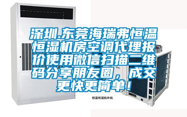 深圳.東莞海瑞弗恒溫恒濕機(jī)房空調(diào)代理報(bào)價(jià)使用微信掃描二維碼分享朋友圈，成交更快更簡單！