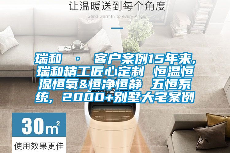 瑞和 · 客戶案例15年來,瑞和精工匠心定制 恒溫恒濕恒氧&恒凈恒靜 五恒系統(tǒng), 2000+別墅大宅案例