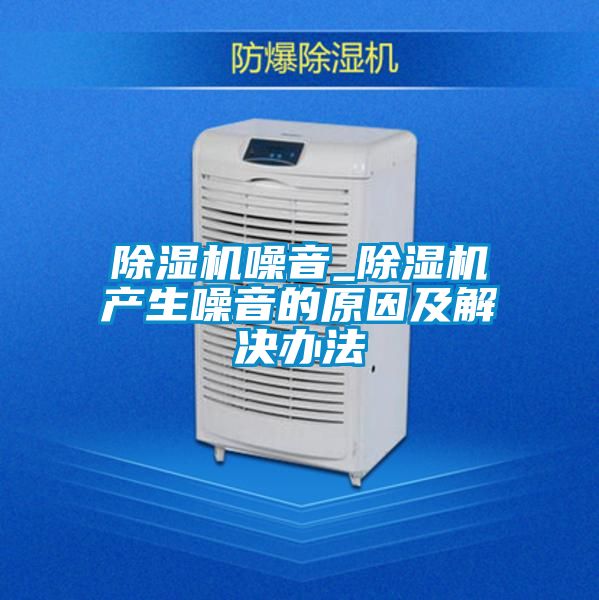 除濕機噪音_除濕機產(chǎn)生噪音的原因及解決辦法