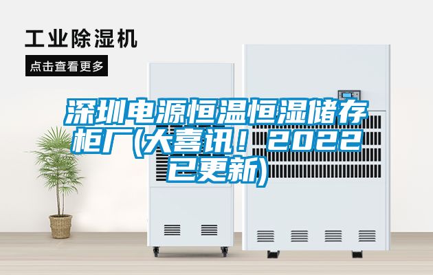 深圳電源恒溫恒濕儲存柜廠(大喜訊！2022已更新)
