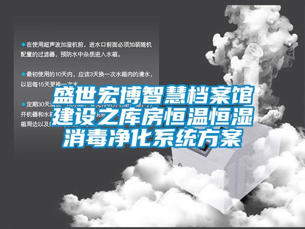 盛世宏博智慧檔案館建設(shè)之庫房恒溫恒濕消毒凈化系統(tǒng)方案