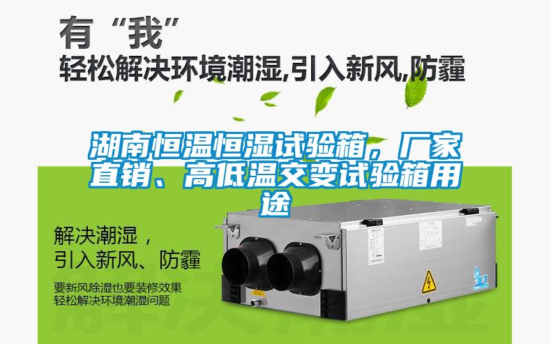 湖南恒溫恒濕試驗箱，廠家直銷、高低溫交變試驗箱用途