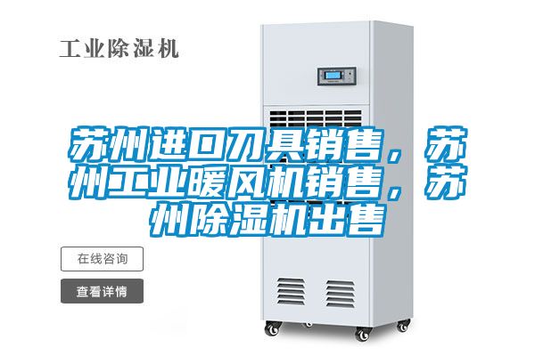 蘇州進(jìn)口刀具銷售，蘇州工業(yè)暖風(fēng)機(jī)銷售，蘇州除濕機(jī)出售