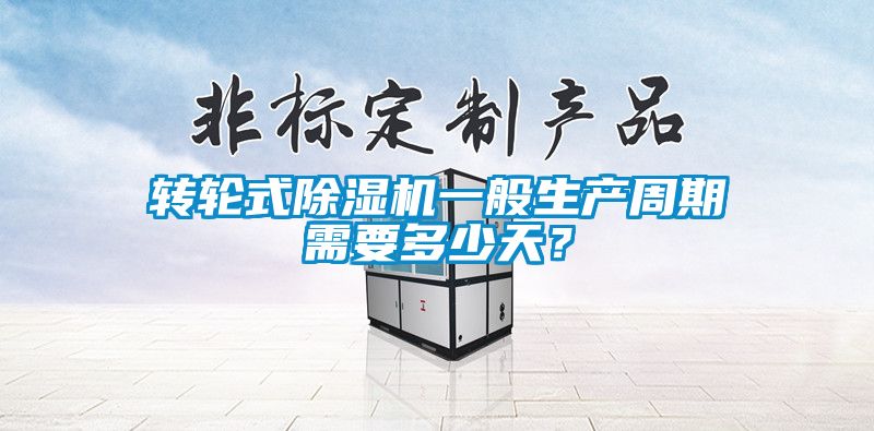 轉(zhuǎn)輪式除濕機(jī)一般生產(chǎn)周期需要多少天？