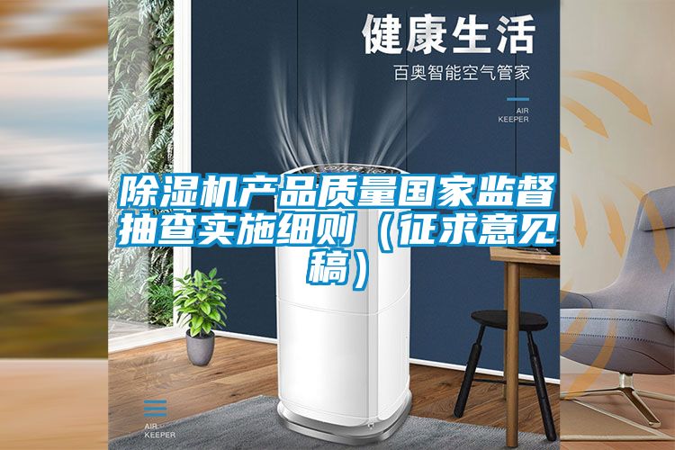 除濕機(jī)產(chǎn)品質(zhì)量國家監(jiān)督抽查實施細(xì)則（征求意見稿）