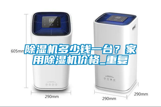 除濕機多少錢一臺？家用除濕機價格_重復(fù)
