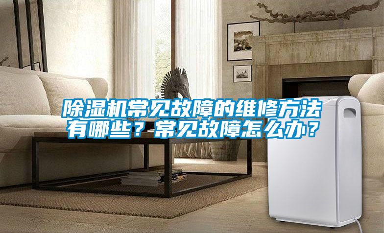 除濕機(jī)常見故障的維修方法有哪些？常見故障怎么辦？