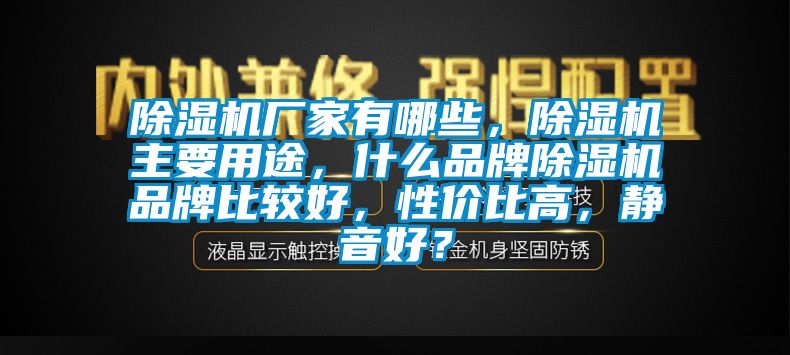 除濕機(jī)廠家有哪些，除濕機(jī)主要用途，什么品牌除濕機(jī)品牌比較好，性價(jià)比高，靜音好？