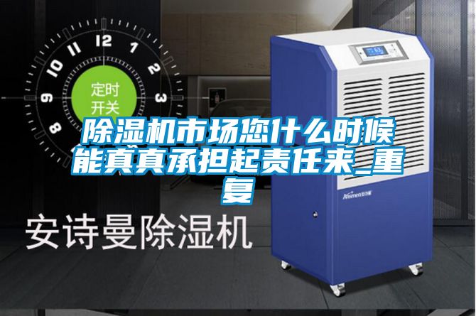 除濕機(jī)市場您什么時(shí)候能真真承擔(dān)起責(zé)任來_重復(fù)