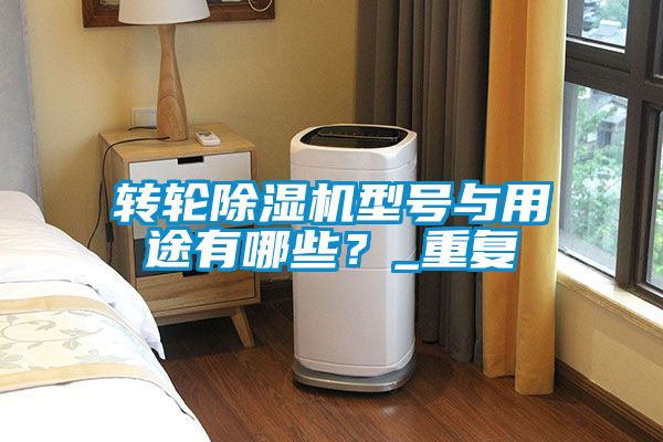 轉(zhuǎn)輪除濕機(jī)型號與用途有哪些？_重復(fù)