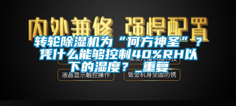 轉(zhuǎn)輪除濕機為“何方神圣”？憑什么能夠控制40%RH以下的濕度？_重復(fù)