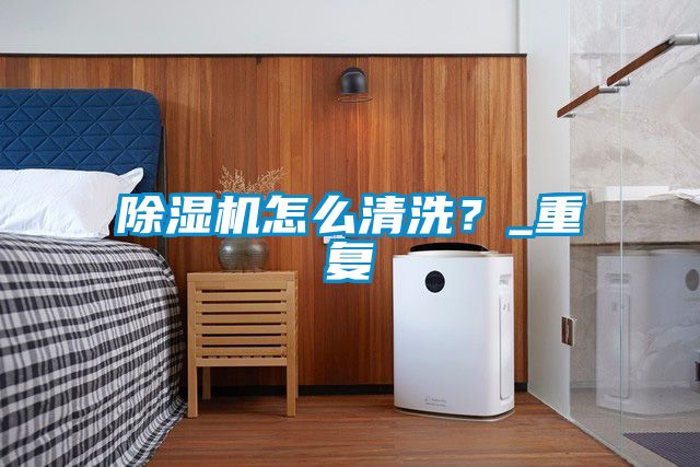除濕機怎么清洗？_重復(fù)