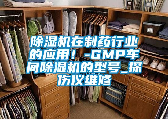 除濕機在制藥行業(yè)的應(yīng)用！-GMP車間除濕機的型號_探傷儀維修