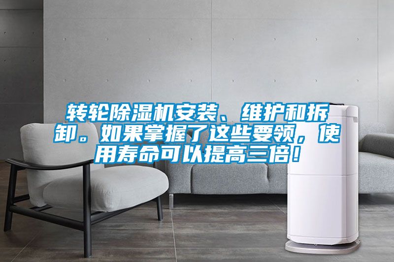 轉(zhuǎn)輪除濕機安裝、維護和拆卸。如果掌握了這些要領(lǐng)，使用壽命可以提高三倍！