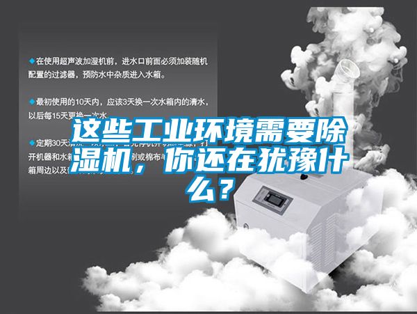 這些工業(yè)環(huán)境需要除濕機(jī)，你還在猶豫什么？