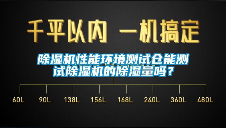 除濕機性能環(huán)境測試倉能測試除濕機的除濕量嗎？