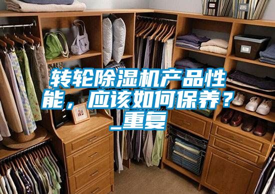轉(zhuǎn)輪除濕機(jī)產(chǎn)品性能，應(yīng)該如何保養(yǎng)？_重復(fù)