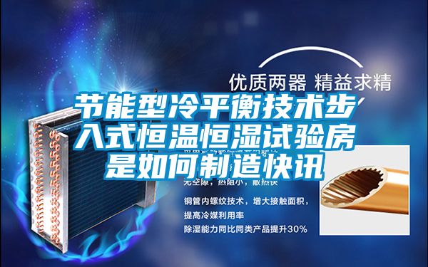 節(jié)能型冷平衡技術步入式恒溫恒濕試驗房是如何制造快訊