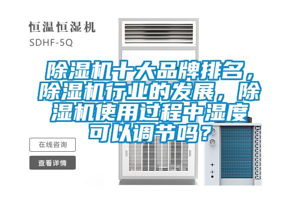 除濕機(jī)十大品牌排名，除濕機(jī)行業(yè)的發(fā)展，除濕機(jī)使用過程中濕度可以調(diào)節(jié)嗎？