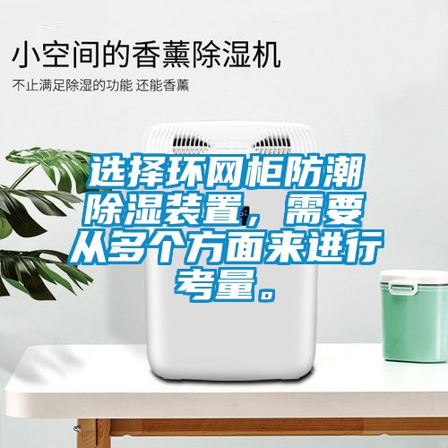 選擇環(huán)網(wǎng)柜防潮除濕裝置，需要從多個(gè)方面來(lái)進(jìn)行考量。