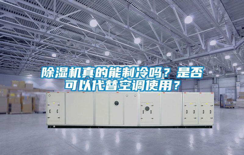 除濕機(jī)真的能制冷嗎？是否可以代替空調(diào)使用？