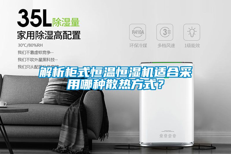 解析柜式恒溫恒濕機適合采用哪種散熱方式？
