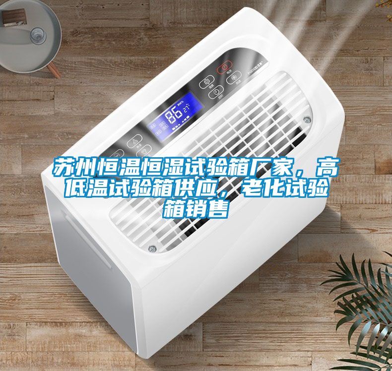 蘇州恒溫恒濕試驗箱廠家，高低溫試驗箱供應，老化試驗箱銷售