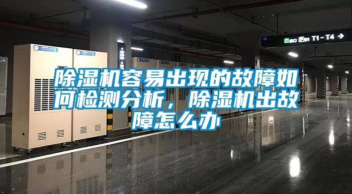 除濕機(jī)容易出現(xiàn)的故障如何檢測分析，除濕機(jī)出故障怎么辦