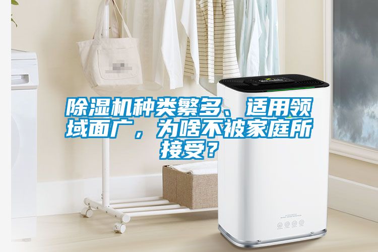 除濕機(jī)種類繁多、適用領(lǐng)域面廣，為啥不被家庭所接受？