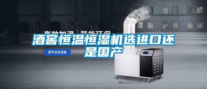 酒窖恒溫恒濕機選進口還是國產(chǎn)