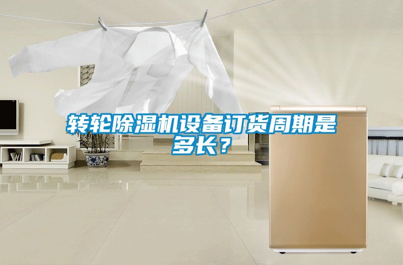 轉輪除濕機設備訂貨周期是多長？