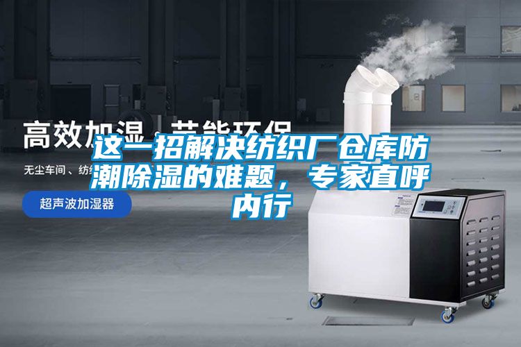 這一招解決紡織廠倉(cāng)庫(kù)防潮除濕的難題，專家直呼內(nèi)行