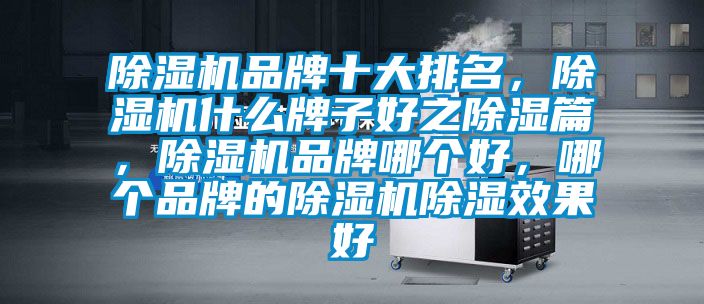 除濕機品牌十大排名，除濕機什么牌子好之除濕篇，除濕機品牌哪個好，哪個品牌的除濕機除濕效果好