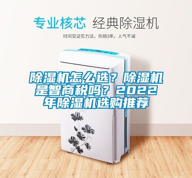 除濕機怎么選？除濕機是智商稅嗎？2022年除濕機選購?fù)扑]