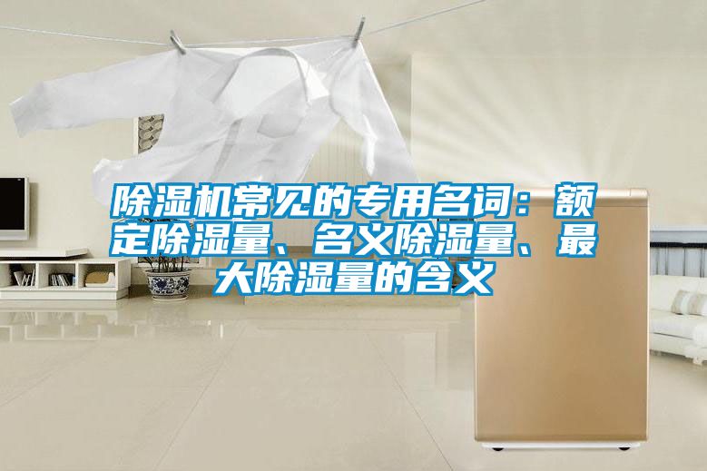 除濕機(jī)常見的專用名詞：額定除濕量、名義除濕量、最大除濕量的含義