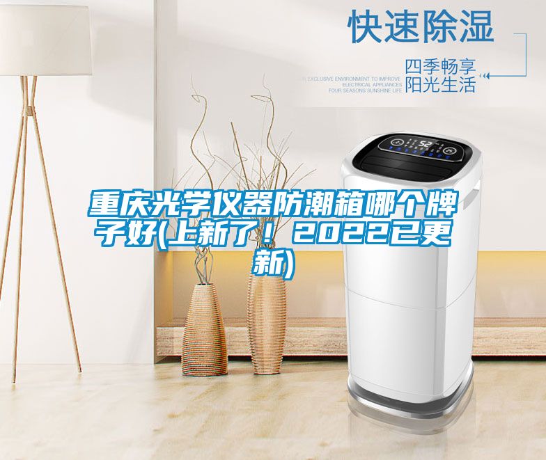 重慶光學(xué)儀器防潮箱哪個(gè)牌子好(上新了！2022已更新)