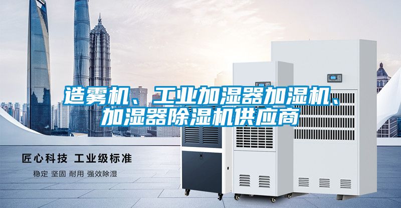 造霧機(jī)、工業(yè)加濕器加濕機(jī)、加濕器除濕機(jī)供應(yīng)商